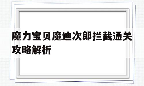 魔力宝物魔迪次郎拦截通关攻略解析的简单介绍