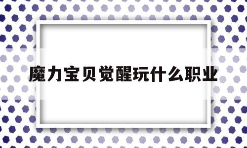 魔力宝物醒觉玩什么职业-魔力宝物醒觉vip价格表