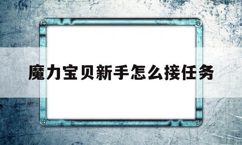 魔力宝物新手怎么接使命-魔力宝物新手怎么接使命视频