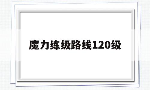 魔力练级道路120级-魔力怀旧练级道路2020