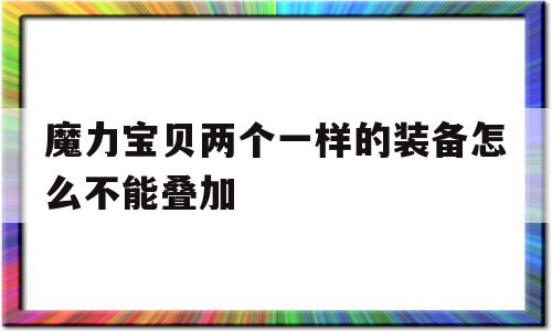 魔力宝物两个一样的配备怎么不克不及叠加-魔力宝物两个一样的配备怎么不克不及叠加了