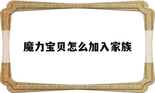 魔力宝物怎么参加家族-魔力宝物手游家族怎么加人