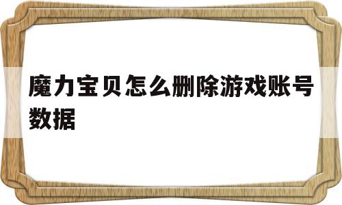 魔力宝物怎么删除游戏账号数据-魔力宝物怎么删除游戏账号数据记录