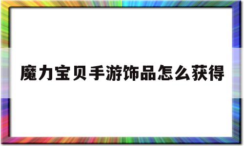 魔力宝物手游饰品怎么获得-魔力宝物手游配备质料配方整理