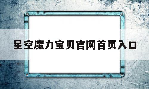 星空魔力宝物官网首页入口-星空魔力宝物官网首页入口手机版