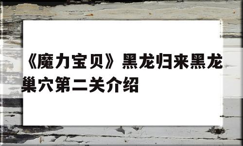 包罗《魔力宝物》黑龙归来黑龙巢穴第二关介绍的词条