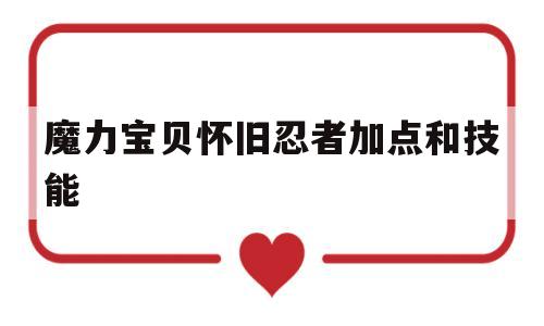 魔力宝物怀旧忍者加点和技能-魔力宝物怀旧忍者加点和技能的区别