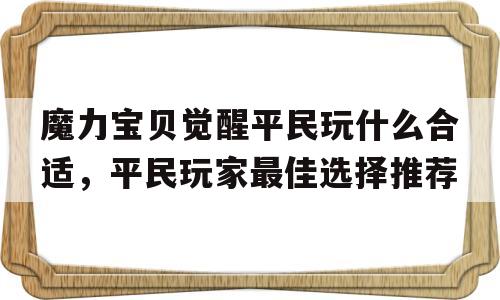 魔力宝物醒觉布衣玩什么适宜，布衣玩家更佳选择保举的简单介绍