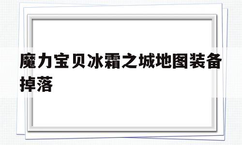 魔力宝物冰霜之城地图配备掉落-魔力宝物冰霜之城地图配备掉落怎么办