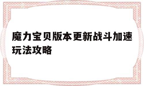 魔力宝物版本更新战斗加速弄法攻略的简单介绍