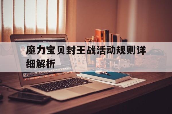 关于魔力宝物封王战活动规则详细解析的信息