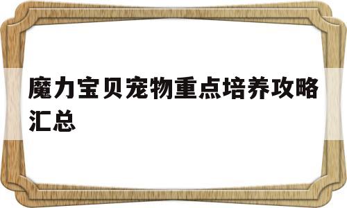 魔力宝物宠物重点培育攻略汇总的简单介绍