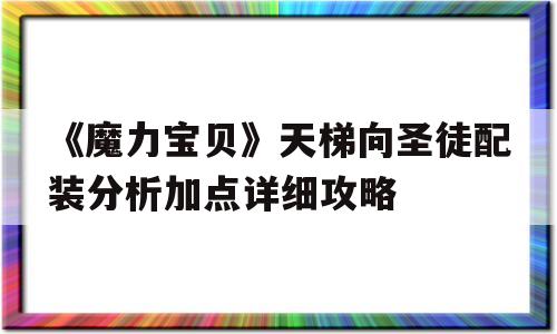 《魔力宝物》天梯向圣徒配拆阐发加点详细攻略的简单介绍