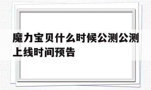 包罗魔力宝物什么时候公测公测上线时间预告的词条