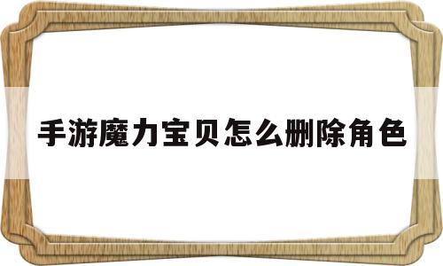 手游魔力宝物怎么删除角色-手游魔力宝物怎么删除角色记录