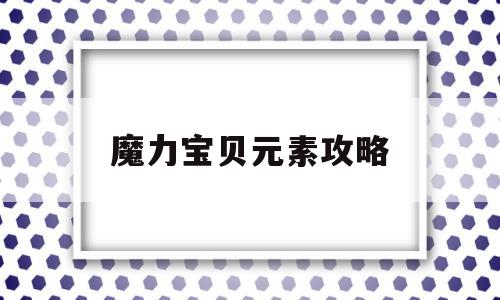 魔力宝物元素攻略-魔力宝物元素攻略大全图文