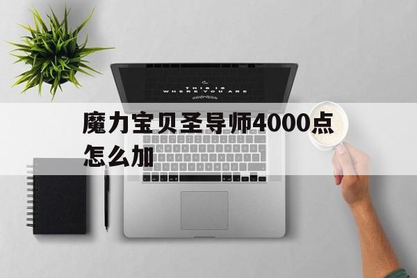 魔力宝物圣导师4000点怎么加-魔力宝物圣导师4000点怎么加属性