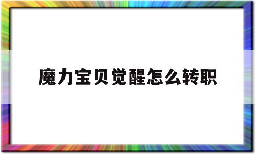 魔力宝物醒觉怎么转职-魔力宝物醒觉怎么转职忍者的