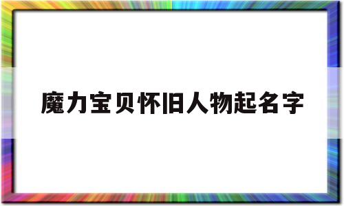 魔力宝物怀旧人物起名字-魔力宝物怀旧最强人物组合