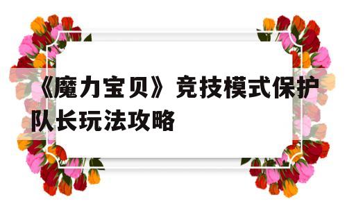 《魔力宝物》竞技形式庇护队长弄法攻略的简单介绍