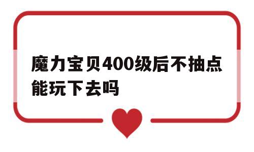 包罗魔力宝物400级后不抽点能玩下去吗的词条