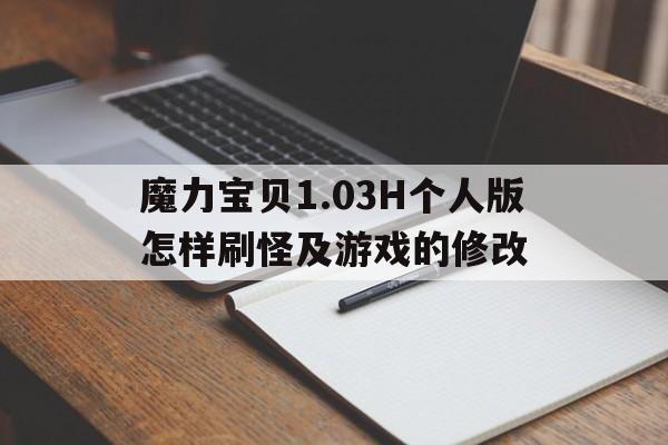 魔力宝物1.03H小我版如何刷怪及游戏的修改的简单介绍