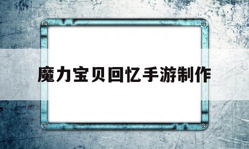 魔力宝物回忆手游造做-魔力宝物回忆手游官网ios