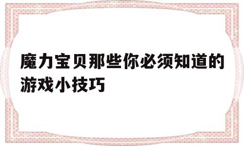 魔力宝物那些你必需晓得的游戏小技巧-魔力宝物那些你必需晓得的游戏小技巧是什么