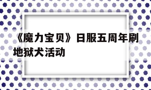 关于《魔力宝物》日服五周年刷天堂犬活动的信息