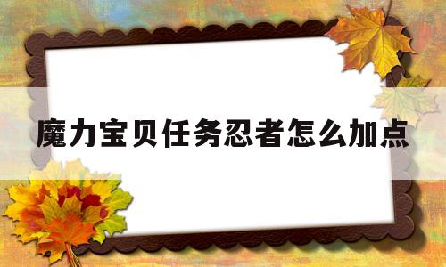 魔力宝物使命忍者怎么加点-魔力宝物使命忍者怎么加点技能