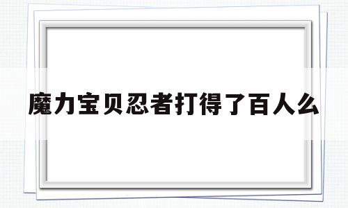 魔力宝物忍者打得了百人么的简单介绍