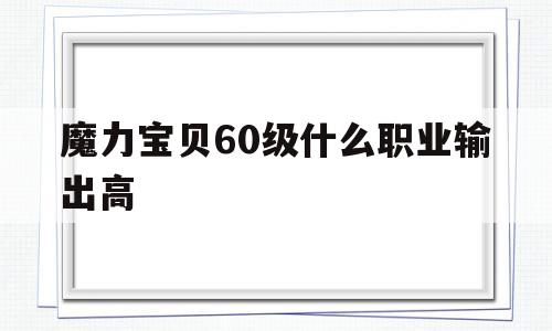 魔力宝物60级什么职业输出高-魔力宝物60级什么职业输出高点