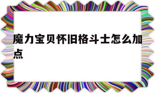 魔力宝物怀旧肉搏士怎么加点-魔力宝物怀旧肉搏士怎么加点好