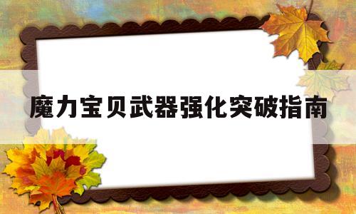 魔力宝物兵器强化打破指南-魔力宝物兵器强化打破指南攻略