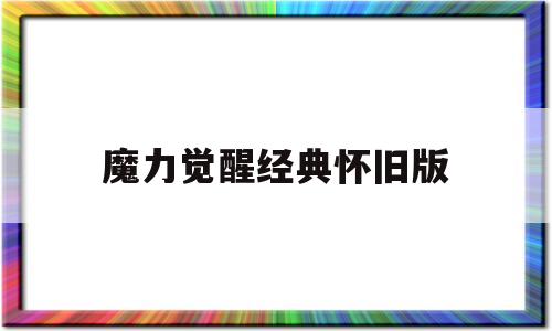 魔力醒觉典范怀旧版-魔力宝物醒觉哪个平台