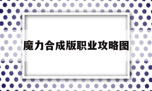 魔力合成版职业攻略图-魔力合成版职业攻略图文