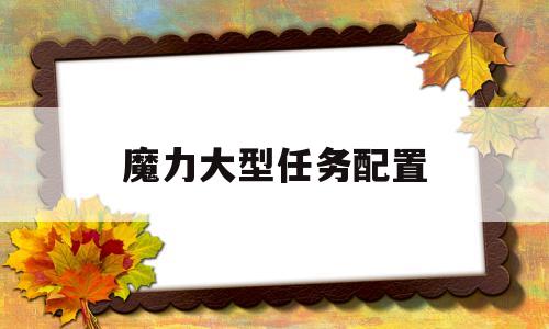 魔力大型使命设置装备摆设-魔力大型使命设置装备摆设保举