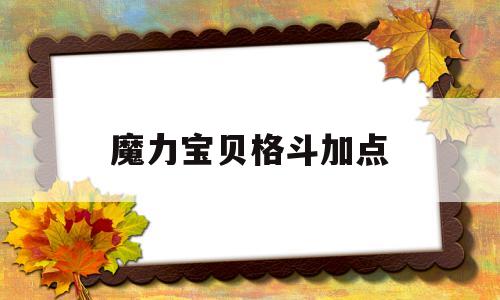 魔力宝物肉搏加点-魔力宝物肉搏加点和技能