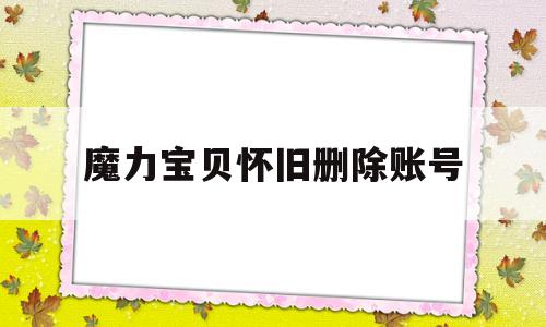 魔力宝物怀旧删除账号-魔力宝物怎么删除游戏账号