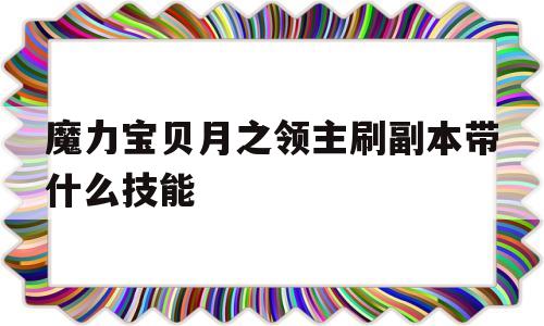 魔力宝物月之领主刷副本带什么技能的简单介绍