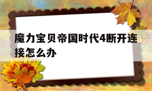 魔力宝物帝国时代4断开毗连怎么办-魔力宝物帝国时代4断开毗连怎么办啊