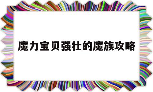 魔力宝物强壮的魔族攻略-魔力宝物强壮的魔族攻略视频