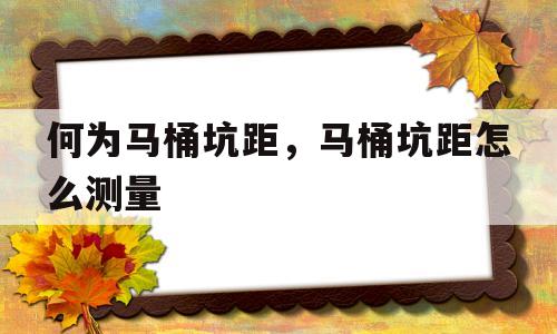 何为马桶坑距，马桶坑距怎么丈量的简单介绍