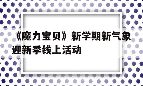 《魔力宝物》新学期新气象迎新季线上活动的简单介绍