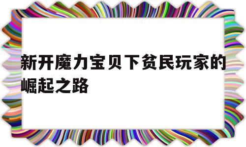 关于新开魔力宝物下穷户玩家的兴起之路的信息