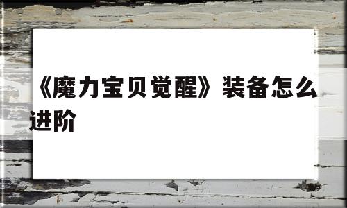 《魔力宝物醒觉》配备怎么进阶-魔力宝物醒觉配备怎么进阶技能