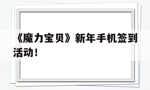 关于《魔力宝物》新年手机签到活动！的信息