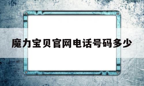 魔力宝物官网德律风号码几-魔力宝物官网德律风号码几啊