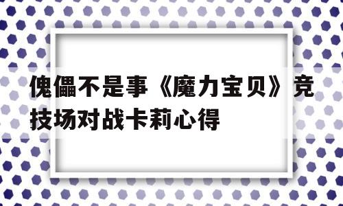 包罗傀儡不是事《魔力宝物》竞技场对战卡莉心得的词条