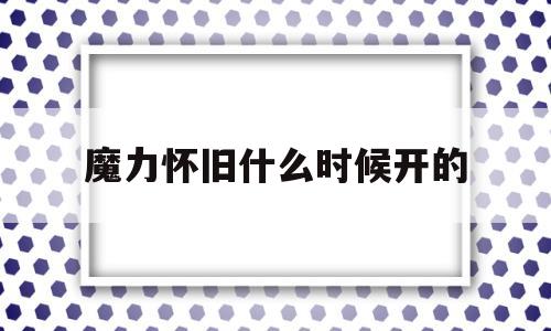 魔力怀旧什么时候开的-魔力怀旧什么时候开的办事器